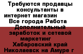 Требуются продавцы-консультанты в интернет-магазин ESSENS - Все города Работа » Дополнительный заработок и сетевой маркетинг   . Хабаровский край,Николаевск-на-Амуре г.